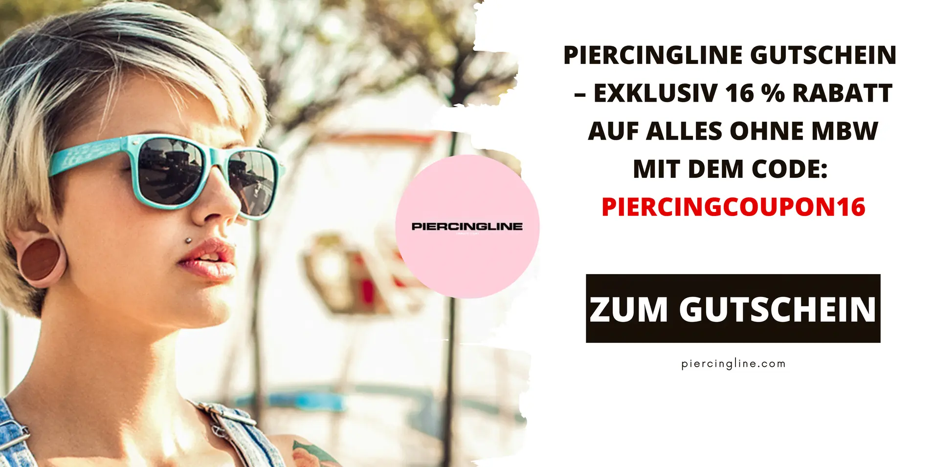 Eine Person mit Sonnenbrille und mehreren Piercings ist im Freien zu sehen. Rechts informiert die Grafik über den PIERCINGLINE Gutschein mit 16 % Rabatt auf das gesamte Sortiment ohne Mindestbestellwert und dem Gutscheincode PIERCINGCOUPON16.